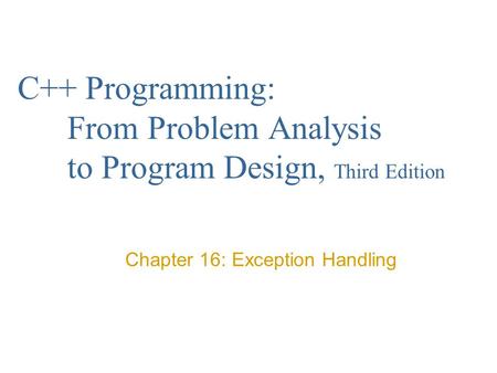 C++ Programming: From Problem Analysis to Program Design, Third Edition Chapter 16: Exception Handling.