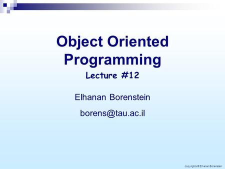 Object Oriented Programming Elhanan Borenstein Lecture #12 copyrights © Elhanan Borenstein.