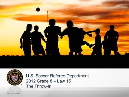 © 2011 U.S. Soccer1 CONFIDENTIAL– Not to be shared without U.S. Soccer approval U.S. Soccer Referee Department 2012 Grade 8 – Law 15 The Throw-In.