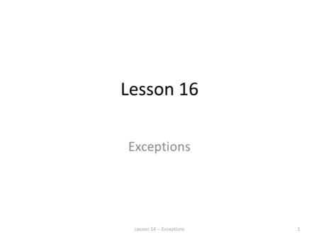 Lesson 16 Exceptions Lesson 14 -- Exceptions1. Murphy’s Law Anything that can go wrong will go wrong Lesson 14 -- Exceptions2.