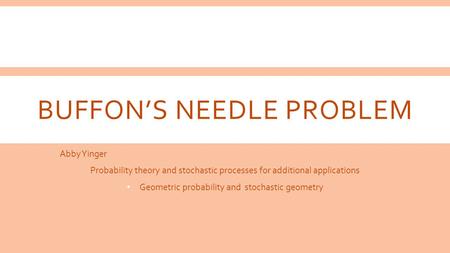 BUFFON’S NEEDLE PROBLEM Abby Yinger Probability theory and stochastic processes for additional applications Geometric probability and stochastic geometry.