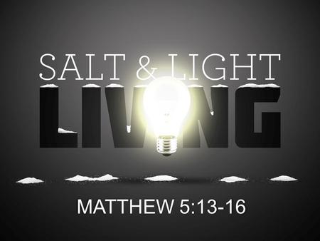 MATTHEW 5:13-16. Matthew 5:13-16 English Standard Version (ESV) 13 You are the salt of the earth, but if salt has lost its taste, how shall its saltiness.