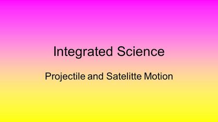 Integrated Science Projectile and Satelitte Motion.