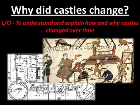 L/O - To understand and explain how and why castles changed over time
