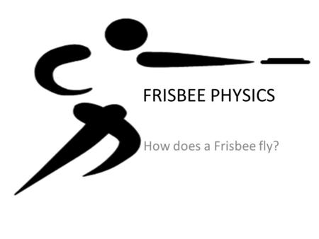 FRISBEE PHYSICS How does a Frisbee fly?. AIRFOIL An airfoil is a designed surface that will fly when there is air flow above and below it. Think of a.