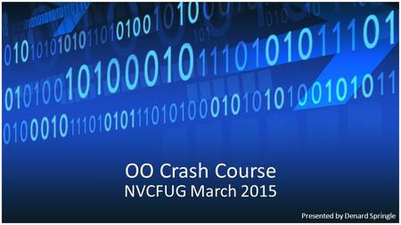 OO Crash Course NVCFUG March 2015 Presented by Denard Springle.