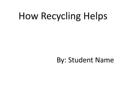 How Recycling Helps By: Student Name. Aluminum Recycling Facts An aluminum can that is thrown away will still be a can 500 years from now! There is no.