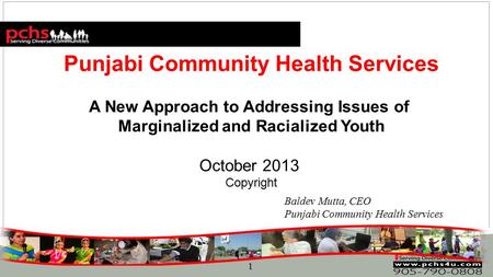 1 Punjabi Community Health Services A New Approach to Addressing Issues of Marginalized and Racialized Youth October 2013 Copyright Baldev Mutta, CEO Punjabi.