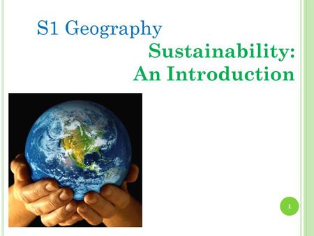 S1 Geography Sustainability: An Introduction 1. S USTAINABLE D EVELOPMENT T OPIC 1- S USTAINABILITY : WHAT DOES IT MEAN ? By the end of topic 1 you should.