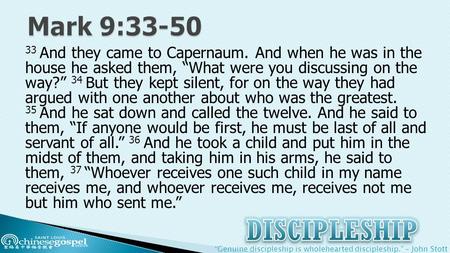 “Genuine discipleship is wholehearted discipleship.” – John Stott 33 And they came to Capernaum. And when he was in the house he asked them, “What were.