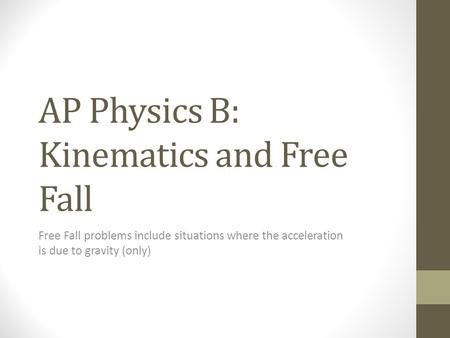 AP Physics B: Kinematics and Free Fall Free Fall problems include situations where the acceleration is due to gravity (only)