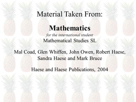 Material Taken From: Mathematics for the international student Mathematical Studies SL Mal Coad, Glen Whiffen, John Owen, Robert Haese, Sandra Haese and.