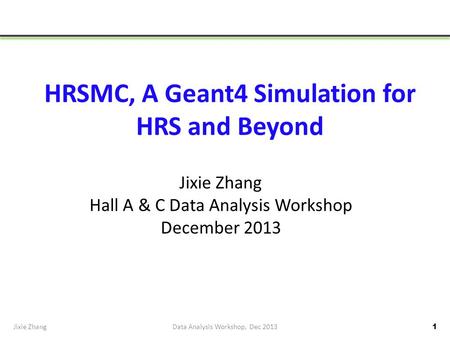 HRSMC, A Geant4 Simulation for HRS and Beyond Jixie Zhang Hall A & C Data Analysis Workshop December 2013 Jixie Zhang1Data Analysis Workshop, Dec 2013.