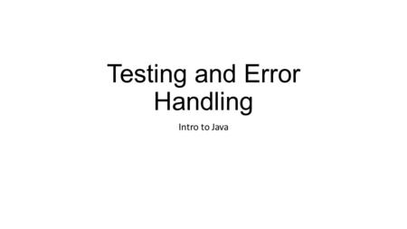 Testing and Error Handling Intro to Java. Testing We test to try and make sure our programs work correctly and have no bugs If we have access to the code,