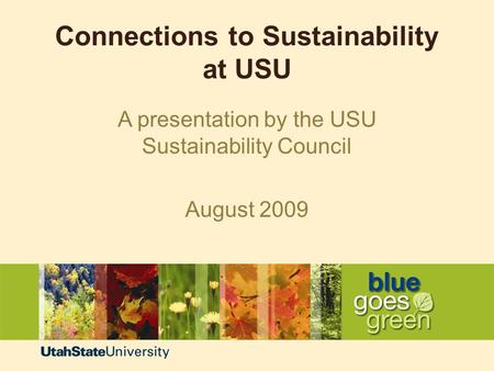 Connections to Sustainability at USU A presentation by the USU Sustainability Council August 2009.