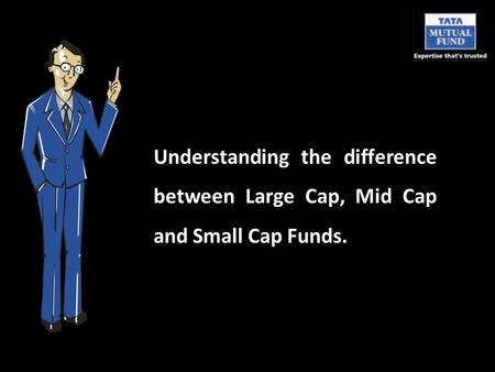 Understanding the difference between Large Cap, Mid Cap and Small Cap Funds.