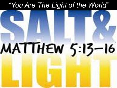 “You Are The Light of the World”. “You are the salt of the earth. But if the salt loses its saltiness, how can it be made salty again? It is not longer.