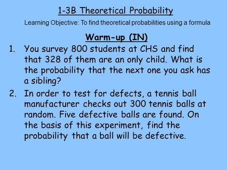1-3B Theoretical Probability Warm-up (IN) Learning Objective: To find theoretical probabilities using a formula 1.You survey 800 students at CHS and find.