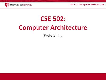 CSE502: Computer Architecture Prefetching. CSE502: Computer Architecture Prefetching (1/3) Fetch block ahead of demand Target compulsory, capacity, (&