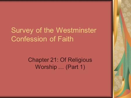 Survey of the Westminster Confession of Faith Chapter 21: Of Religious Worship … (Part 1)