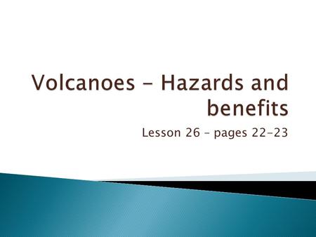 Lesson 26 – pages 22-23.  To learn the primary hazards of volcanoes.  To learn the secondary hazards of volcanoes.  To learn benefits of volcanoes.