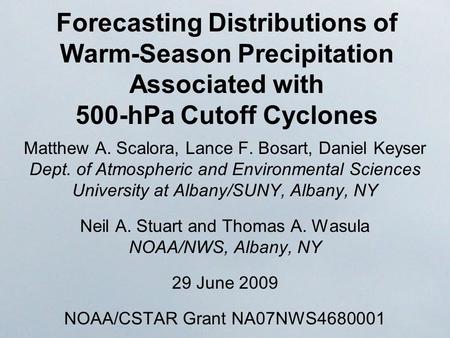 Forecasting Distributions of Warm-Season Precipitation Associated with 500-hPa Cutoff Cyclones Matthew A. Scalora, Lance F. Bosart, Daniel Keyser Dept.