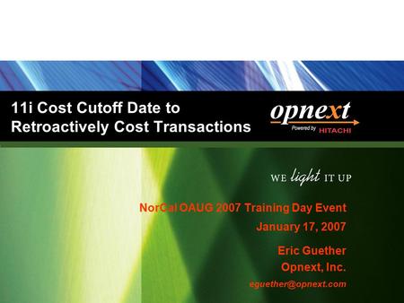 11i Cost Cutoff Date to Retroactively Cost Transactions NorCal OAUG 2007 Training Day Event January 17, 2007 Eric Guether Opnext, Inc.