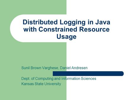Distributed Logging in Java with Constrained Resource Usage Sunil Brown Varghese, Daniel Andresen Dept. of Computing and Information Sciences Kansas State.