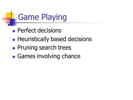 Game Playing Perfect decisions Heuristically based decisions Pruning search trees Games involving chance.