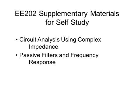 EE202 Supplementary Materials for Self Study Circuit Analysis Using Complex Impedance Passive Filters and Frequency Response.