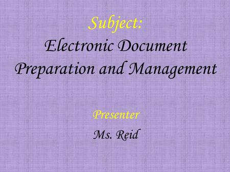 Subject: Electronic Document Preparation and Management Presenter Ms. Reid.