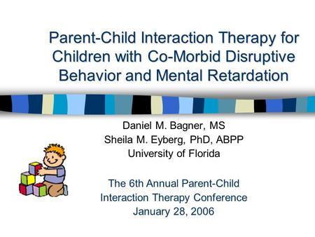 Parent-Child Interaction Therapy for Children with Co-Morbid Disruptive Behavior and Mental Retardation Daniel M. Bagner, MS Sheila M. Eyberg, PhD, ABPP.
