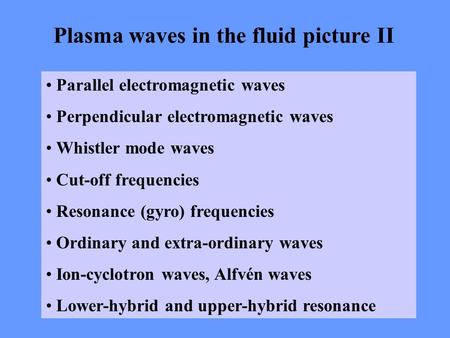 Plasma waves in the fluid picture II Parallel electromagnetic waves Perpendicular electromagnetic waves Whistler mode waves Cut-off frequencies Resonance.