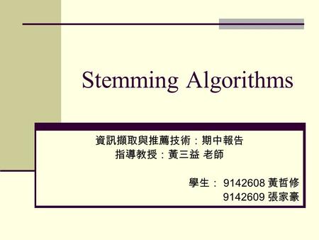 Stemming Algorithms 資訊擷取與推薦技術：期中報告 指導教授：黃三益 老師 學生： 9142608 黃哲修 9142609 張家豪.