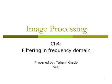 1 Image Processing Ch4: Filtering in frequency domain Prepared by: Tahani Khatib AOU.