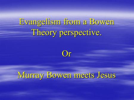Evangelism from a Bowen Theory perspective. Or Murray Bowen meets Jesus.