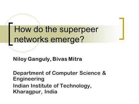 How do the superpeer networks emerge? Niloy Ganguly, Bivas Mitra Department of Computer Science & Engineering Indian Institute of Technology, Kharagpur,