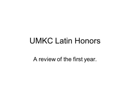 UMKC Latin Honors A review of the first year.. Latin Honors policy On average (adjusted across “ time ” ) Not to exceed (top) 5% Summa Cum Laude Not to.