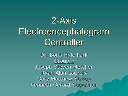 2-Axis Electroencephalogram Controller Dr. Boris Hyle Park Group F Joseph Steven Fletcher Ryan Alan LaCroix Gary Matthew Stroup Kenneth Gerard Sugerman.