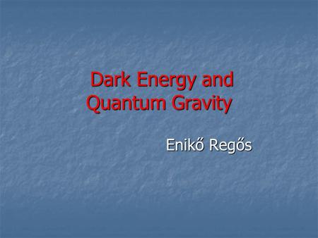 Dark Energy and Quantum Gravity Dark Energy and Quantum Gravity Enikő Regős Enikő Regős.