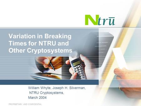 PROPRIETARY AND CONFIDENTIAL Variation in Breaking Times for NTRU and Other Cryptosystems William Whyte, Joseph H. Silverman, NTRU Cryptosystems, March.