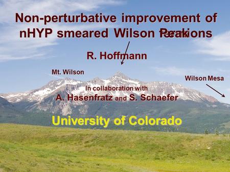 Non-perturbative improvement of nHYP smeared fermions R. Hoffmann In collaboration with A. Hasenfratz and S. Schaefer University of Colorado Peak Peak.