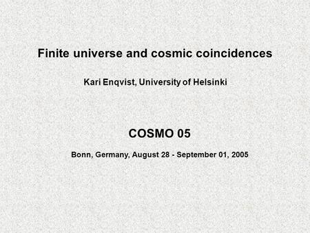 Finite universe and cosmic coincidences Kari Enqvist, University of Helsinki COSMO 05 Bonn, Germany, August 28 - September 01, 2005.