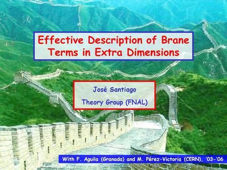 With F. Aguila (Granada) and M. Pérez-Victoria (CERN), ’03-’06 Effective Description of Brane Terms in Extra Dimensions José Santiago Theory Group (FNAL)