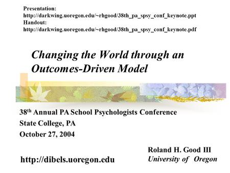 Changing the World through an Outcomes-Driven Model Roland H. Good III University of Oregon  38 th Annual PA School Psychologists.