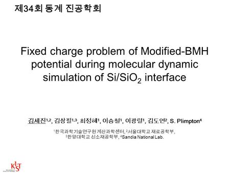 Fixed charge problem of Modified-BMH potential during molecular dynamic simulation of Si/SiO 2 interface 김세진 1,2, 김상필 1,3, 최정혜 1, 이승철 1, 이광렬 1, 김도연 2,