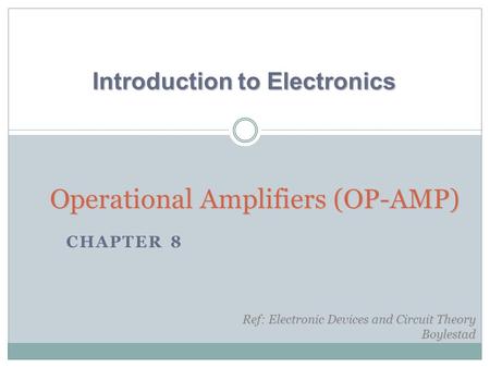 CHAPTER 8 Operational Amplifiers (OP-AMP) Introduction to Electronics Ref: Electronic Devices and Circuit Theory Boylestad.