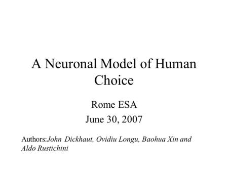 A Neuronal Model of Human Choice Rome ESA June 30, 2007 Authors:John Dickhaut, Ovidiu Longu, Baohua Xin and Aldo Rustichini.