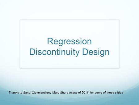 Regression Discontinuity Design Thanks to Sandi Cleveland and Marc Shure (class of 2011) for some of these slides.