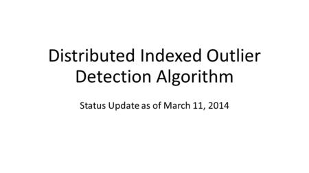 Distributed Indexed Outlier Detection Algorithm Status Update as of March 11, 2014.